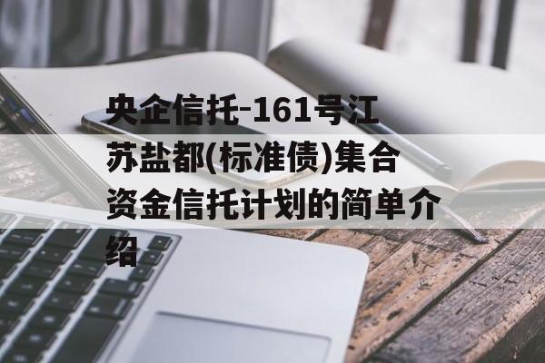 央企信托-161号江苏盐都(标准债)集合资金信托计划的简单介绍