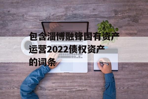 包含淄博融锋国有资产运营2022债权资产的词条