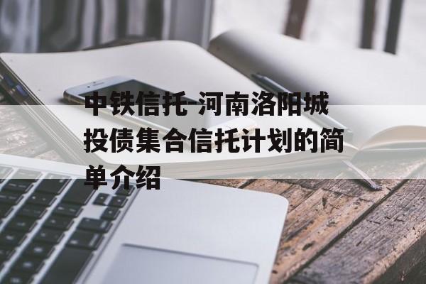 中铁信托-河南洛阳城投债集合信托计划的简单介绍