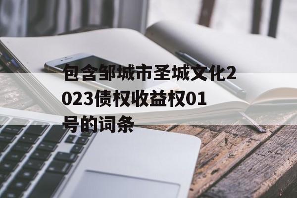 包含邹城市圣城文化2023债权收益权01号的词条