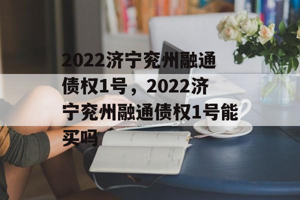 2022济宁兖州融通债权1号，2022济宁兖州融通债权1号能买吗