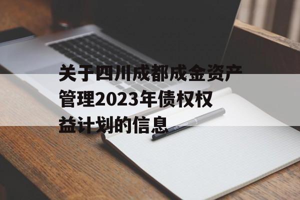 关于四川成都成金资产管理2023年债权权益计划的信息