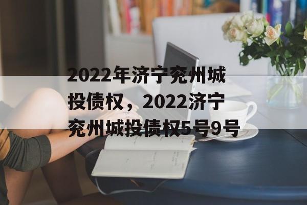 2022年济宁兖州城投债权，2022济宁兖州城投债权5号9号