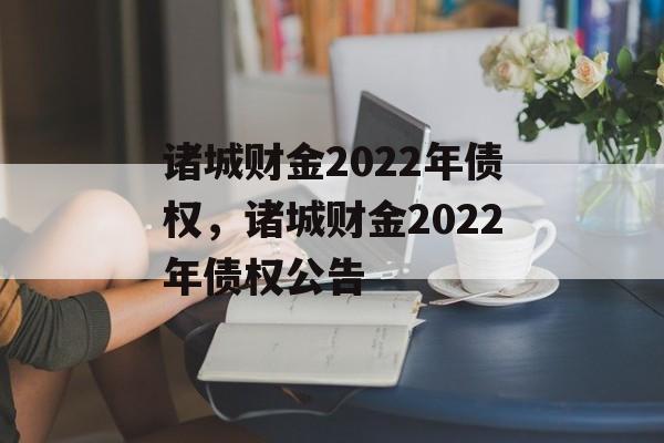 诸城财金2022年债权，诸城财金2022年债权公告