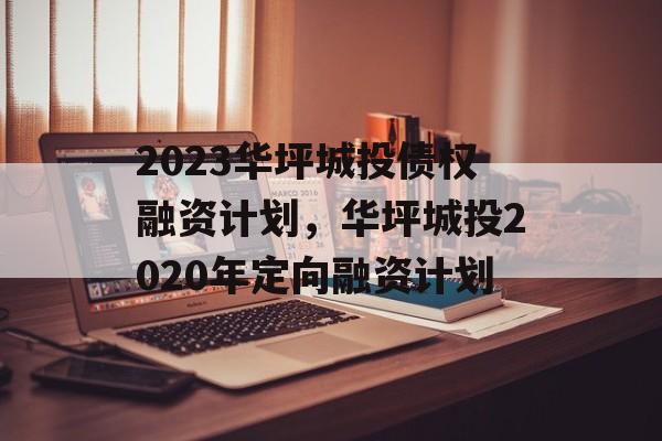 2023华坪城投债权融资计划，华坪城投2020年定向融资计划