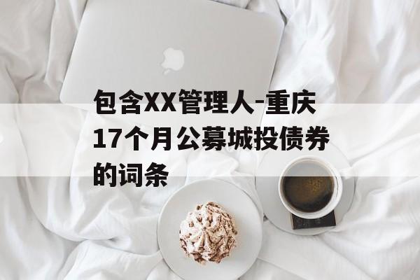 包含XX管理人-重庆17个月公募城投债券的词条