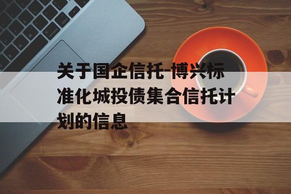 关于国企信托-博兴标准化城投债集合信托计划的信息