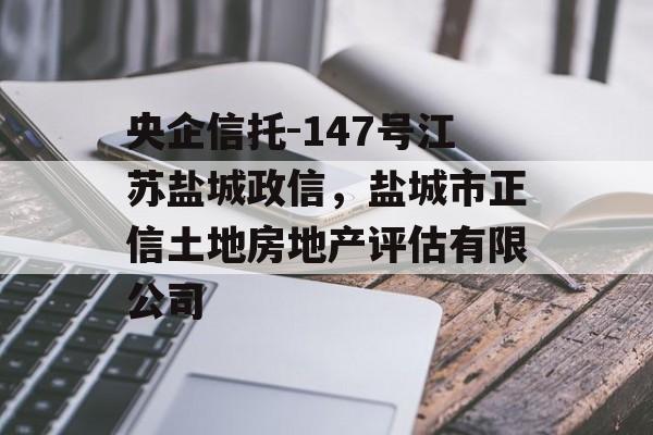 央企信托-147号江苏盐城政信，盐城市正信土地房地产评估有限公司