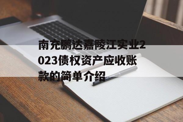 南充鹏达嘉陵江实业2023债权资产应收账款的简单介绍