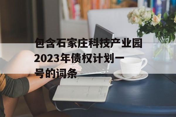 包含石家庄科技产业园2023年债权计划一号的词条