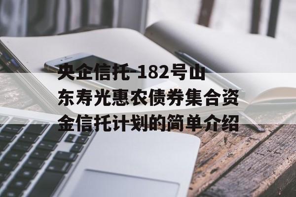 央企信托-182号山东寿光惠农债券集合资金信托计划的简单介绍