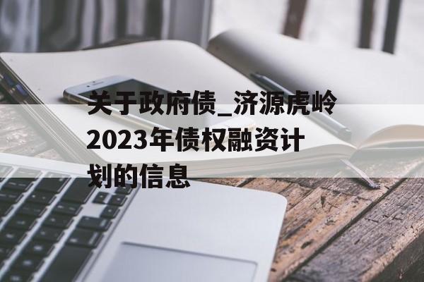 关于政府债_济源虎岭2023年债权融资计划的信息