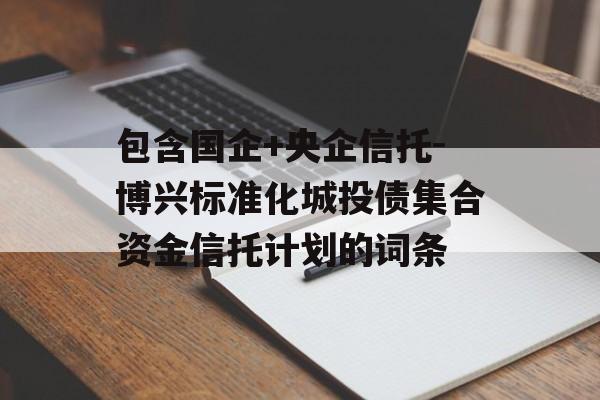 包含国企+央企信托-博兴标准化城投债集合资金信托计划的词条