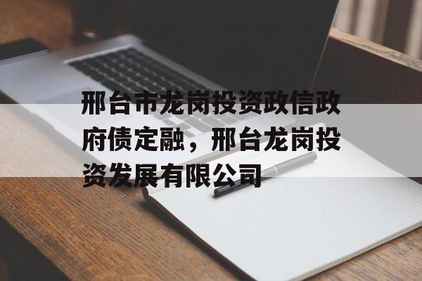 邢台市龙岗投资政信政府债定融，邢台龙岗投资发展有限公司