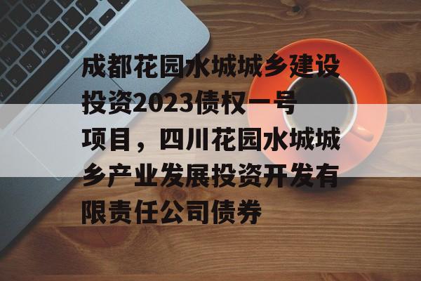 成都花园水城城乡建设投资2023债权一号项目，四川花园水城城乡产业发展投资开发有限责任公司债券