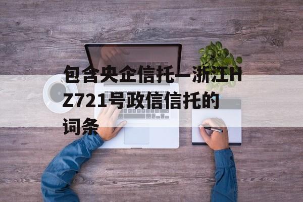 包含央企信托—浙江HZ721号政信信托的词条