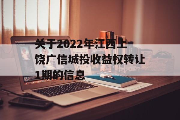 关于2022年江西上饶广信城投收益权转让1期的信息