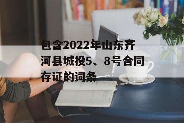 包含2022年山东齐河县城投5、8号合同存证的词条