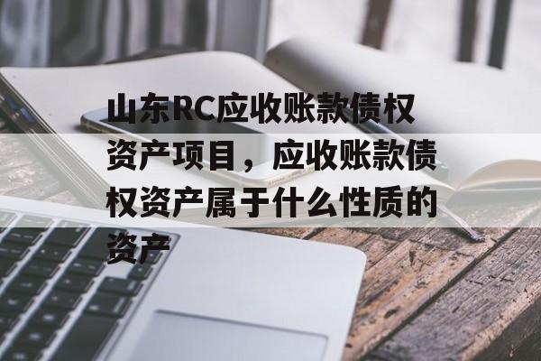 山东RC应收账款债权资产项目，应收账款债权资产属于什么性质的资产