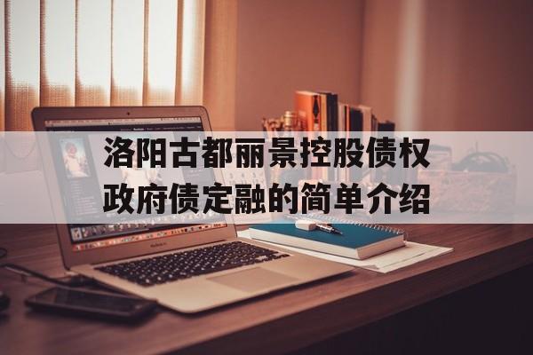 洛阳古都丽景控股债权政府债定融的简单介绍