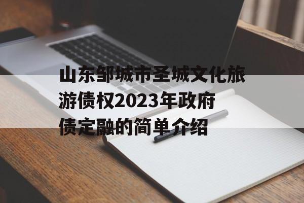 山东邹城市圣城文化旅游债权2023年政府债定融的简单介绍