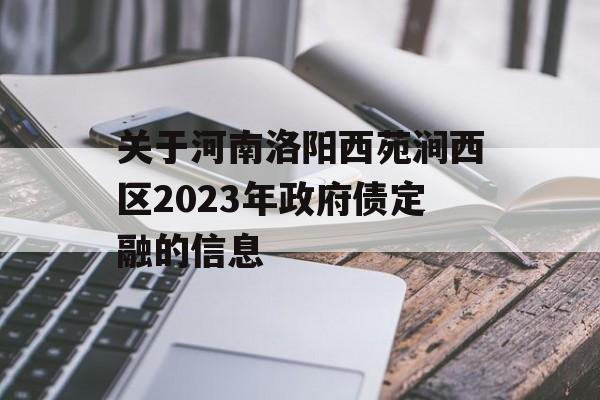 关于河南洛阳西苑涧西区2023年政府债定融的信息