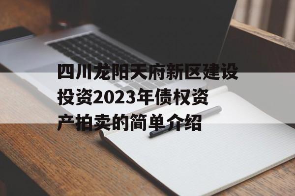 四川龙阳天府新区建设投资2023年债权资产拍卖的简单介绍