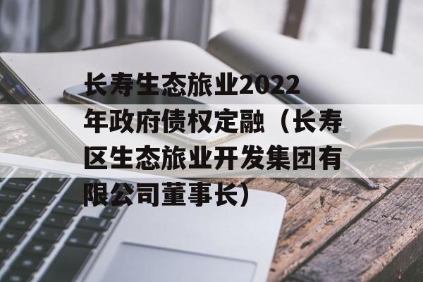 长寿生态旅业2022年政府债权定融（长寿区生态旅业开发集团有限公司董事长）