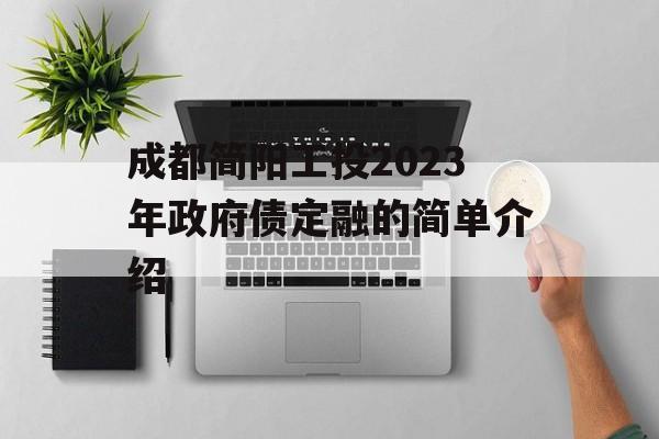 成都简阳工投2023年政府债定融的简单介绍