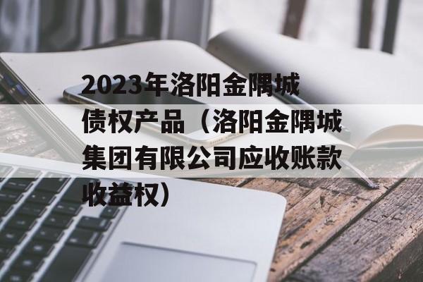 2023年洛阳金隅城债权产品（洛阳金隅城集团有限公司应收账款收益权）