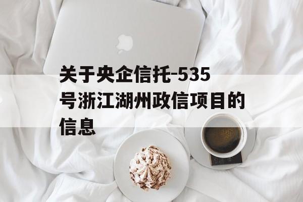 关于央企信托-535号浙江湖州政信项目的信息