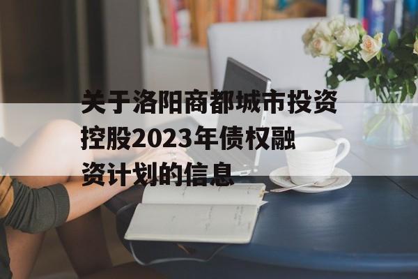 关于洛阳商都城市投资控股2023年债权融资计划的信息