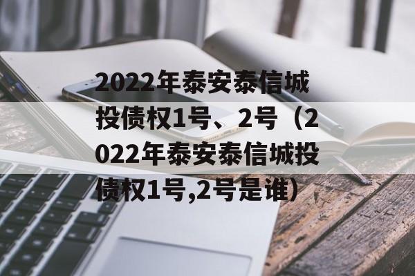 2022年泰安泰信城投债权1号、2号（2022年泰安泰信城投债权1号,2号是谁）