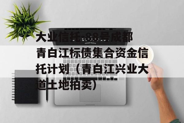 大业信托-88号成都青白江标债集合资金信托计划（青白江兴业大道土地拍卖）