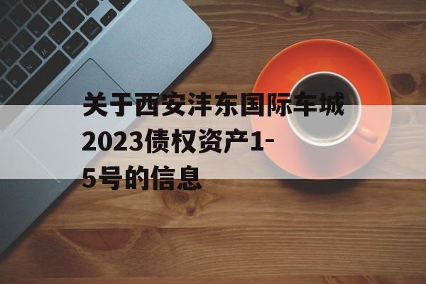 关于西安沣东国际车城2023债权资产1-5号的信息