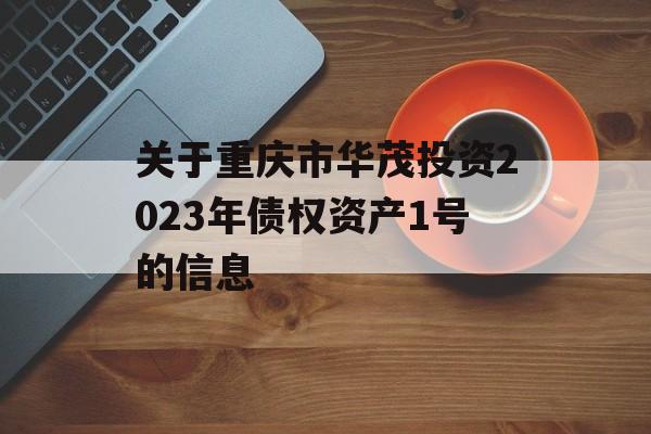 关于重庆市华茂投资2023年债权资产1号的信息