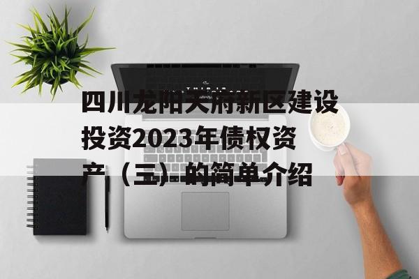 四川龙阳天府新区建设投资2023年债权资产（三）的简单介绍