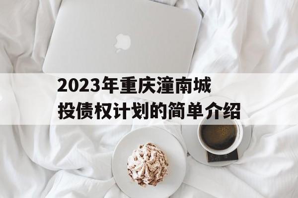 2023年重庆潼南城投债权计划的简单介绍