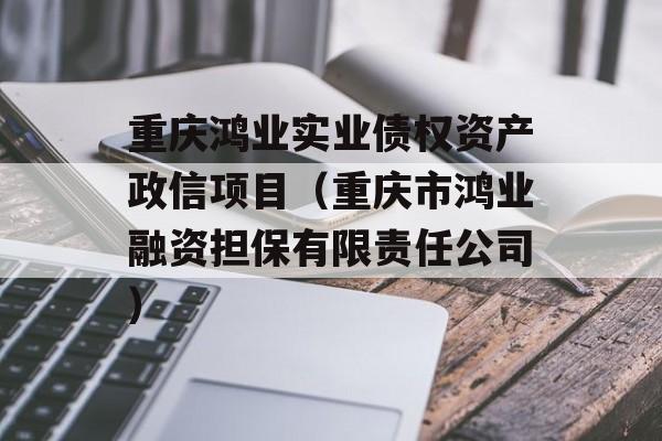 重庆鸿业实业债权资产政信项目（重庆市鸿业融资担保有限责任公司）