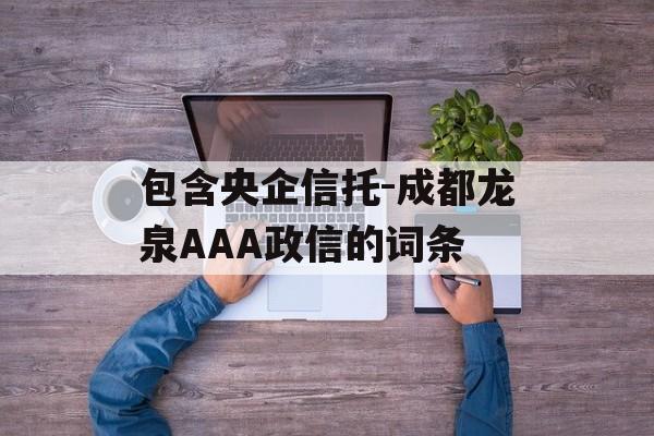 包含央企信托-成都龙泉AAA政信的词条