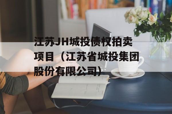 江苏JH城投债权拍卖项目（江苏省城投集团股份有限公司）