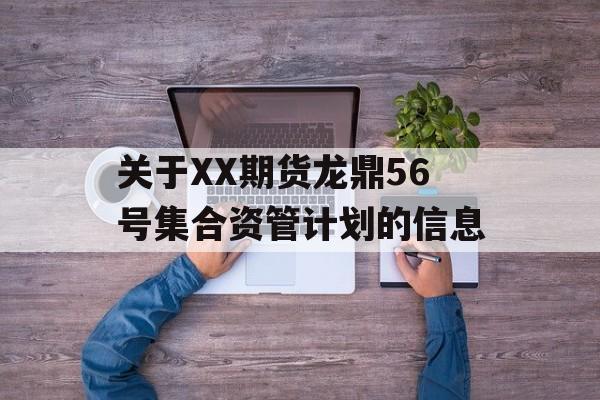 关于XX期货龙鼎56号集合资管计划的信息