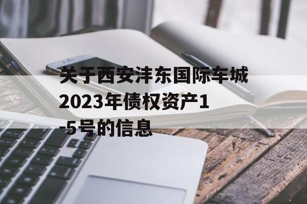 关于西安沣东国际车城2023年债权资产1-5号的信息