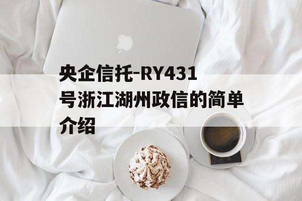 央企信托-RY431号浙江湖州政信的简单介绍