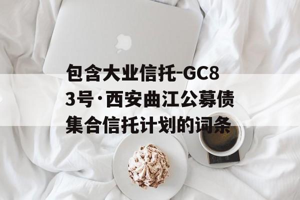 包含大业信托-GC83号·西安曲江公募债集合信托计划的词条