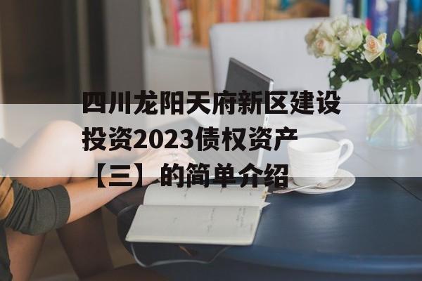 四川龙阳天府新区建设投资2023债权资产【三】的简单介绍