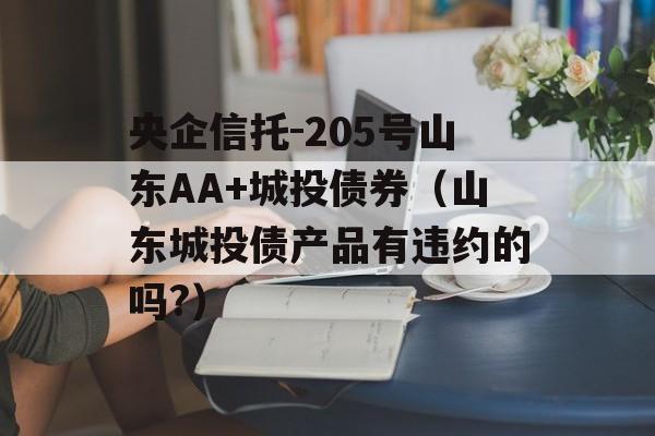 央企信托-205号山东AA+城投债券（山东城投债产品有违约的吗?）