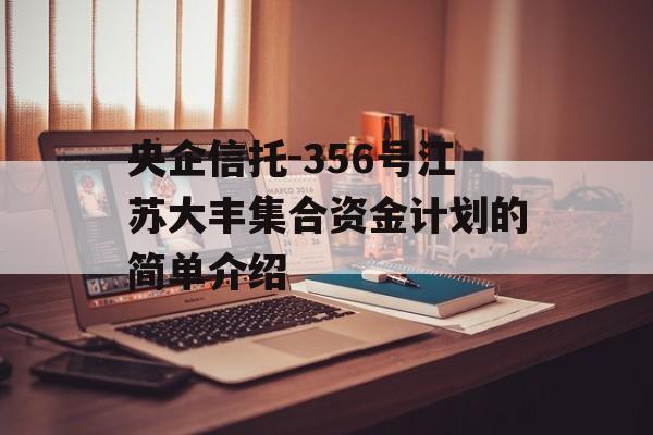 央企信托-356号江苏大丰集合资金计划的简单介绍