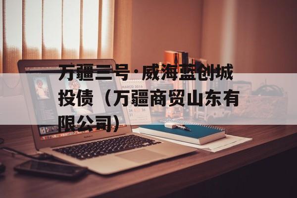 万疆三号·威海蓝创城投债（万疆商贸山东有限公司）