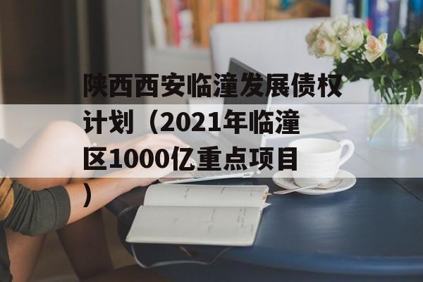 陕西西安临潼发展债权计划（2021年临潼区1000亿重点项目）